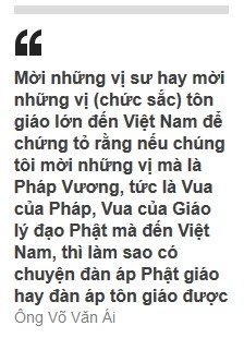 Mời những vị sư hay mời những vị (chức sắc) tôn giáo lớn đến Việt Nam để chứng tỏ rằng nếu chúng tôi mời những vị mà là Pháp Vương, tức là Vua của Pháp, Vua của Giáo lý đạo Phật mà đến Việt Nam, thì làm sao có chuyện đàn áp Phật giáo hay đàn áp tôn giáo được (Ông Võ Văn Ái)